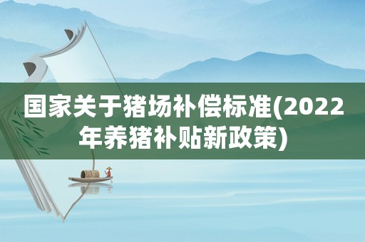 國家關于豬場補償標準(2022年養豬補貼新政策)