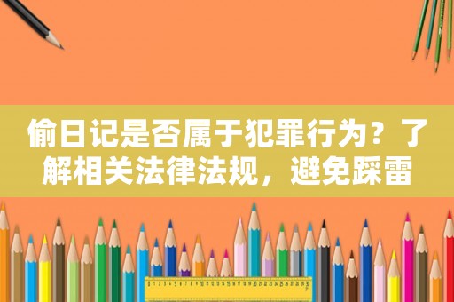 偷日記是否屬于犯罪行為？了解相關法律法規，避免踩雷