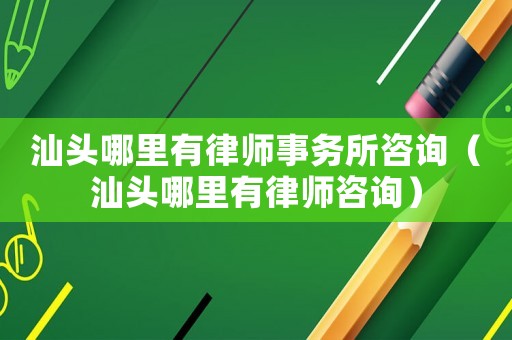 汕頭哪里有律師事務所咨詢（汕頭哪里有律師咨詢）