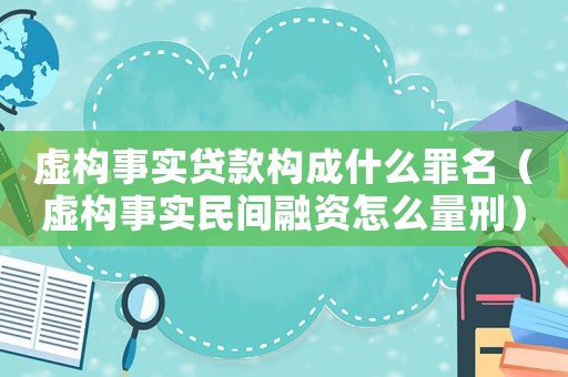 虛構事實貸款構成什么罪名（虛構事實民間融資怎么量刑）