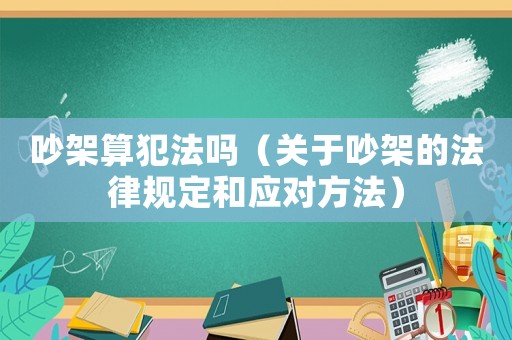 吵架算犯法嗎（關于吵架的法律規定和應對方法）