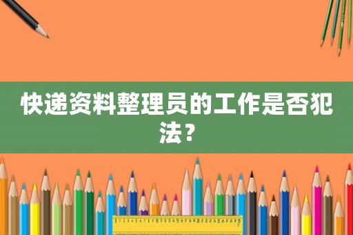 快遞資料整理員的工作是否犯法？