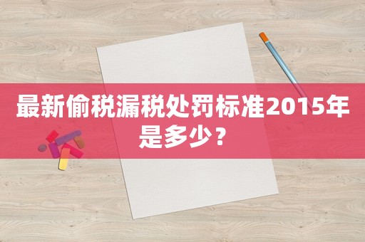 最新偷稅漏稅處罰標準2015年是多少？