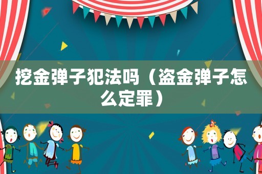 挖金彈子犯法嗎（盜金彈子怎么定罪）