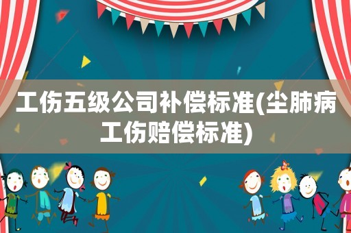 工傷五級公司補償標準(塵肺病工傷賠償標準)