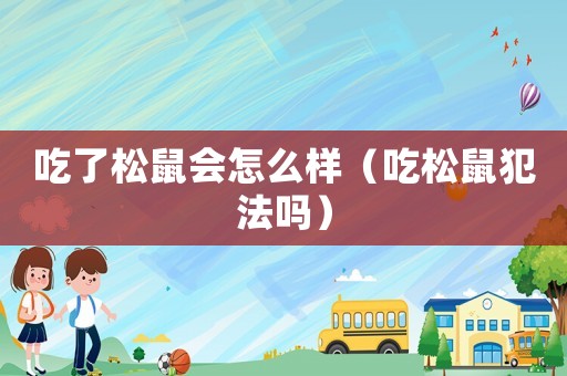 吃了松鼠會怎么樣（吃松鼠犯法嗎）