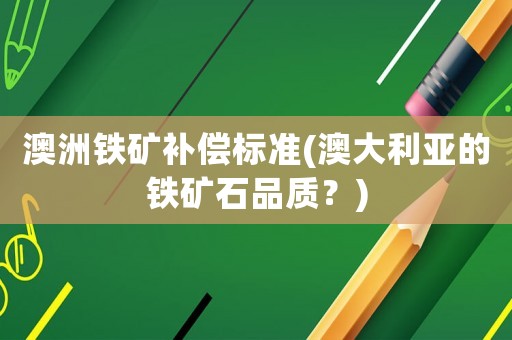 澳洲鐵礦補償標準(澳大利亞的鐵礦石品質？)