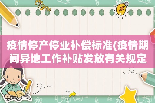 疫情停產(chǎn)停業(yè)補(bǔ)償標(biāo)準(zhǔn)(疫情期間異地工作補(bǔ)貼發(fā)放有關(guān)規(guī)定？)