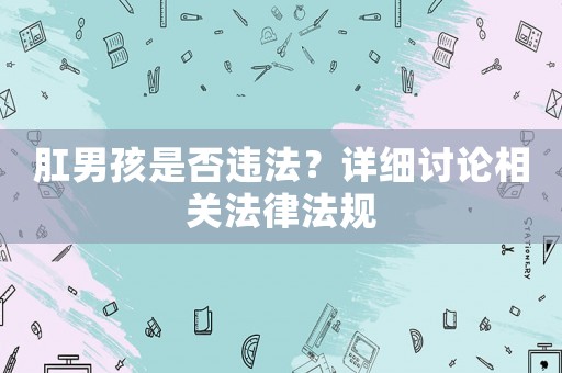 肛男孩是否違法？詳細討論相關法律法規