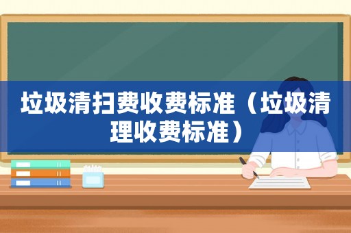 垃圾清掃費收費標(biāo)準(zhǔn)（垃圾清理收費標(biāo)準(zhǔn)）