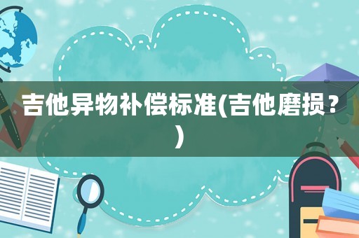吉他異物補償標準(吉他磨損？)
