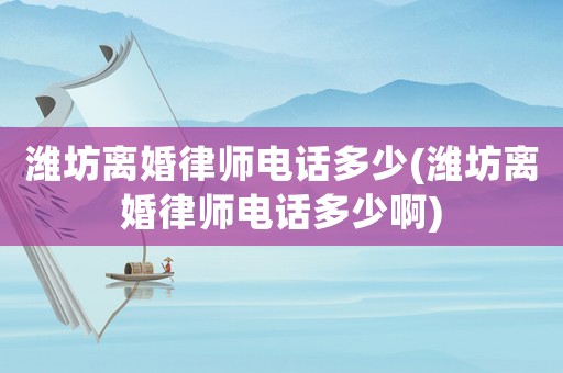 濰坊離婚律師電話多少(濰坊離婚律師電話多少啊)