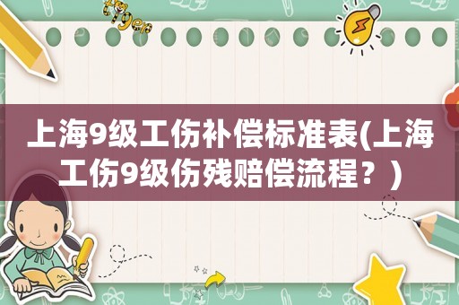 上海9級工傷補償標準表(上海工傷9級傷殘賠償流程？)