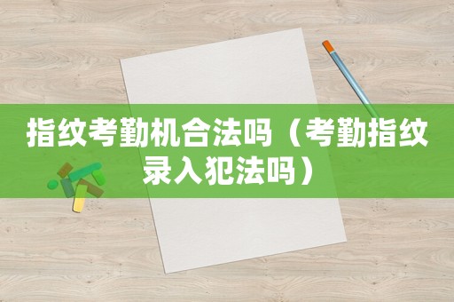 指紋考勤機合法嗎（考勤指紋錄入犯法嗎）