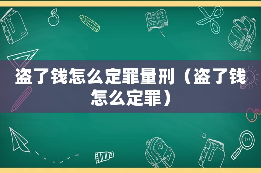 盜了錢怎么定罪量刑（盜了錢怎么定罪）