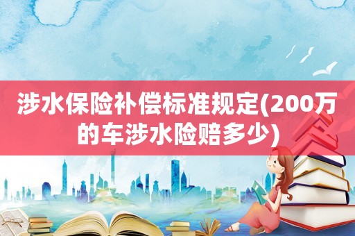 涉水保險補償標準規定(200萬的車涉水險賠多少)
