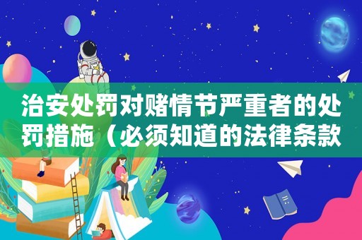 治安處罰對賭情節嚴重者的處罰措施（必須知道的法律條款）