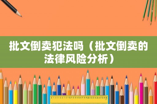 批文倒賣犯法嗎（批文倒賣的法律風險分析）