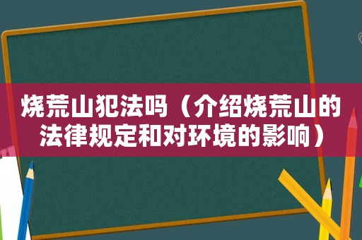 燒荒山犯法嗎（介紹燒荒山的法律規定和對環境的影響）