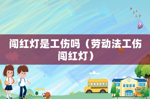 闖紅燈是工傷嗎（勞動法工傷闖紅燈）