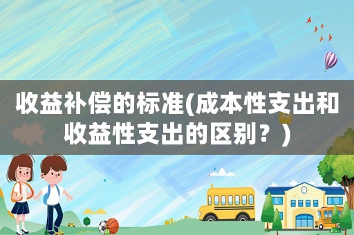 收益補償的標準(成本性支出和收益性支出的區別？)