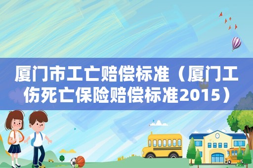 廈門市工亡賠償標準（廈門工傷死亡保險賠償標準2015）