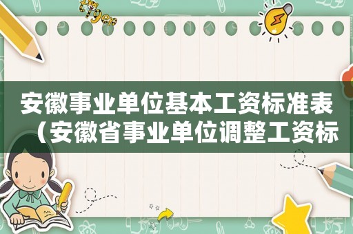 安徽事業(yè)單位基本工資標(biāo)準(zhǔn)表（安徽省事業(yè)單位調(diào)整工資標(biāo)準(zhǔn)）