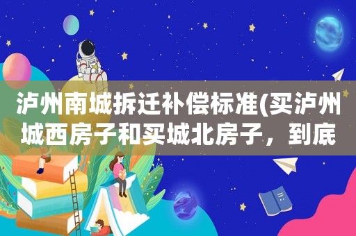 瀘州南城拆遷補償標準(買瀘州城西房子和買城北房子，到底哪邊比較好？)