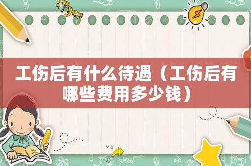 工傷后有什么待遇（工傷后有哪些費(fèi)用多少錢）