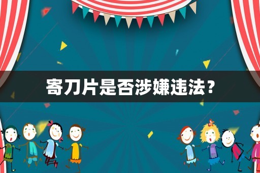 寄刀片是否涉嫌違法？