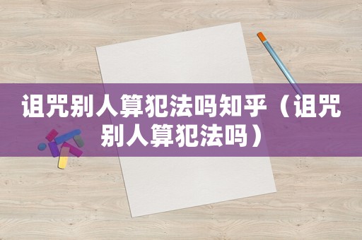 詛咒別人算犯法嗎知乎（詛咒別人算犯法嗎）