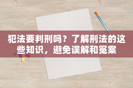 犯法要判刑嗎？了解刑法的這些知識，避免誤解和冤案