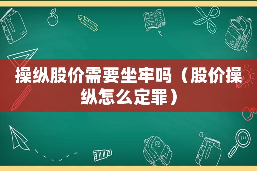 操縱股價需要坐牢嗎（股價操縱怎么定罪）