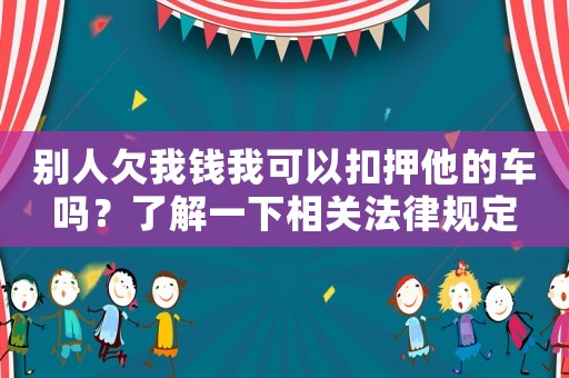 別人欠我錢我可以扣押他的車嗎？了解一下相關法律規定