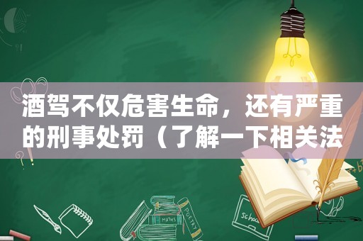 酒駕不僅危害生命，還有嚴重的刑事處罰（了解一下相關法律法規）