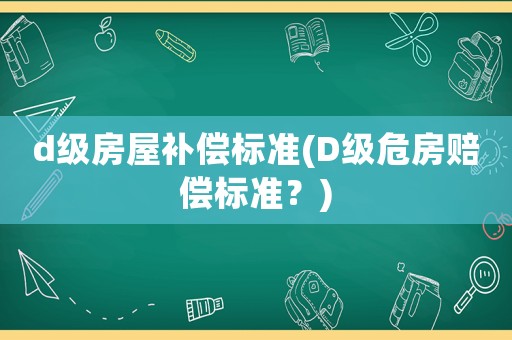 d級房屋補償標準(D級危房賠償標準？)