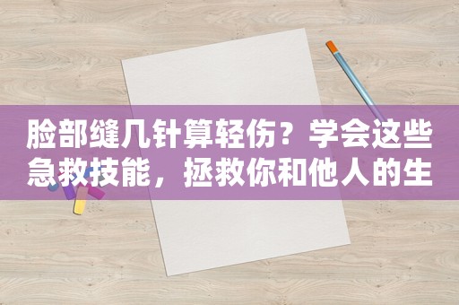 臉部縫幾針算輕傷？學(xué)會這些急救技能，拯救你和他人的生命