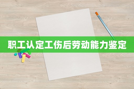 職工認定工傷后勞動能力鑒定