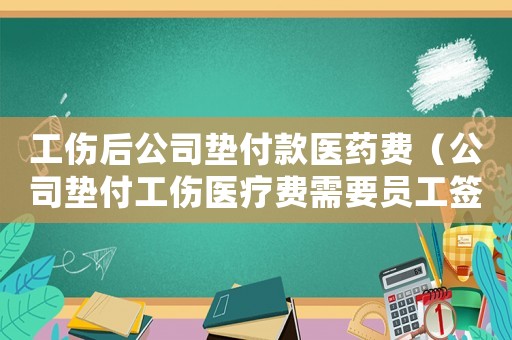 工傷后公司墊付款醫藥費（公司墊付工傷醫療費需要員工簽收嗎）