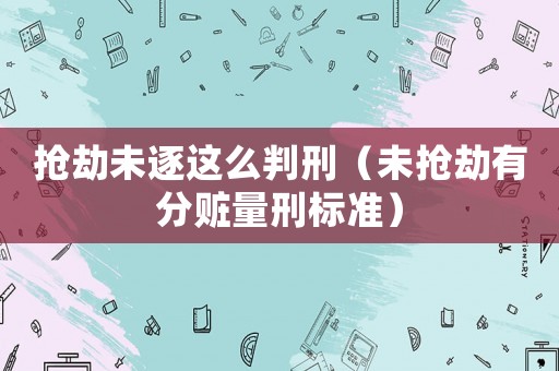 搶劫未逐這么判刑（未搶劫有分贓量刑標準）