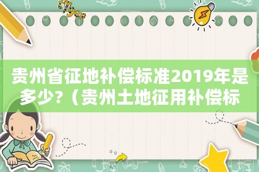 貴州省征地補償標準2019年是多少?（貴州土地征用補償標準）