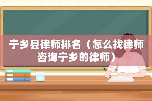 寧鄉縣律師排名（怎么找律師咨詢寧鄉的律師）