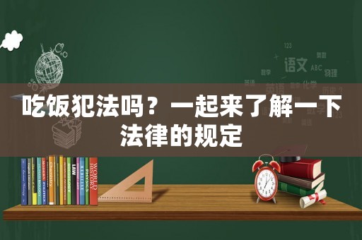 吃飯犯法嗎？一起來了解一下法律的規定