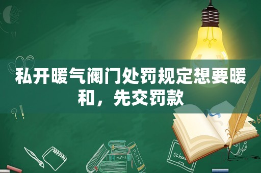 私開暖氣閥門處罰規定想要暖和，先交罰款
