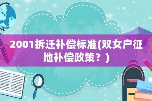 2001拆遷補償標準(雙女戶征地補償政策？)
