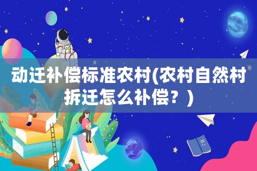 動遷補償標準農村(農村自然村拆遷怎么補償？)