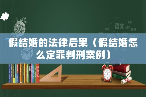 假結婚的法律后果（假結婚怎么定罪判刑案例）