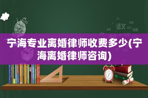 寧海專業離婚律師收費多少(寧海離婚律師咨詢)