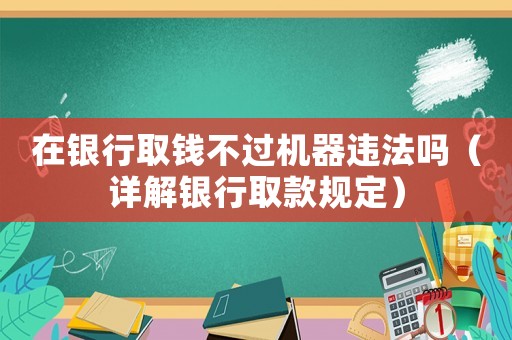 在銀行取錢不過機器違法嗎（詳解銀行取款規定）