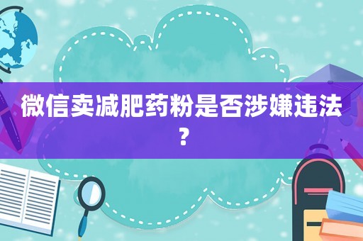 微信賣減肥藥粉是否涉嫌違法？